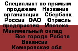 Специалист по прямым продажам › Название организации ­ Сбербанк России, ОАО › Отрасль предприятия ­ Ипотека › Минимальный оклад ­ 45 000 - Все города Работа » Вакансии   . Кемеровская обл.,Топки г.